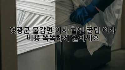영광군 불갑면 이사 할인 꿀팁! 이사 비용 똑똑하게 줄이세요!